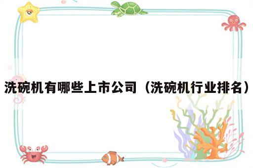 洗碗机有哪些上市公司（洗碗机行业排名）