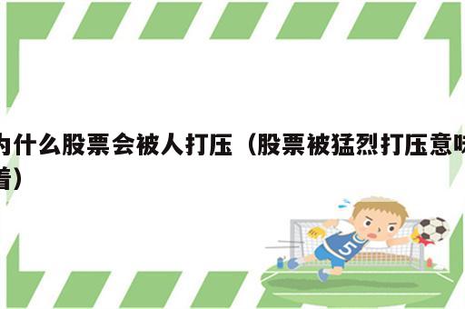为什么股票会被人打压（股票被猛烈打压意味着）