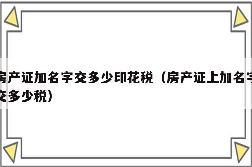 房产证加名字交多少印花税（房产证上加名字交多少税）