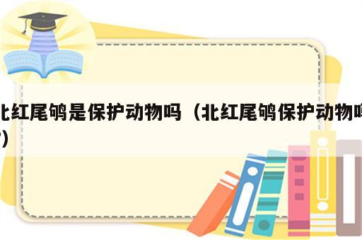 北红尾鸲是保护动物吗（北红尾鸲保护动物吗?）
