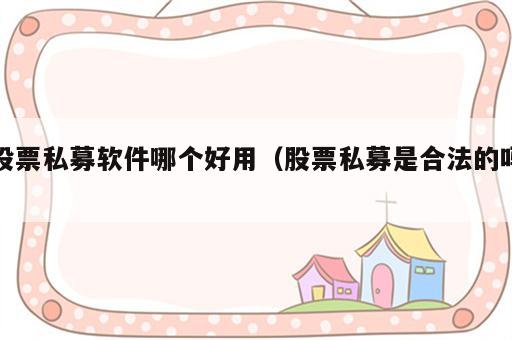 股票私募软件哪个好用（股票私募是合法的吗）