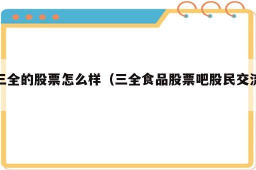 三全的股票怎么样（三全食品股票吧股民交流）