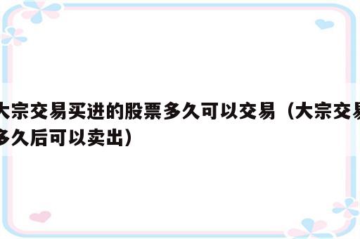 大宗交易买进的股票多久可以交易（大宗交易多久后可以卖出）