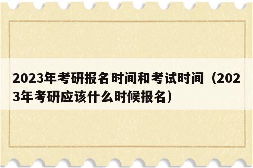 2023年考研报名时间和考试时间（2023年考研应该什么时候报名）