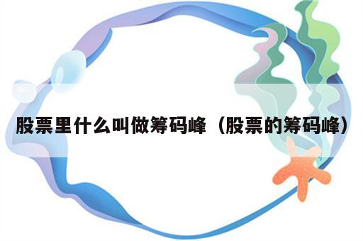 股票里什么叫做筹码峰（股票的筹码峰）