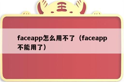 faceapp怎么用不了（faceapp不能用了）