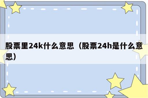 股票里24k什么意思（股票24h是什么意思）