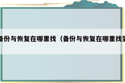 备份与恢复在哪里找（备份与恢复在哪里找到）