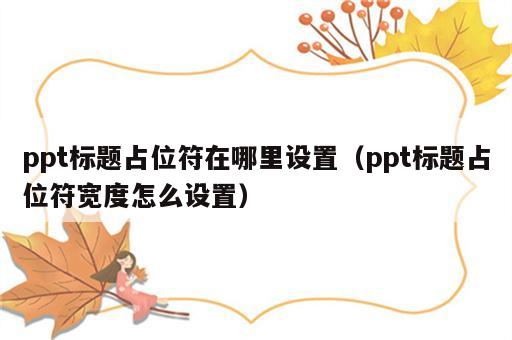 ppt标题占位符在哪里设置（ppt标题占位符宽度怎么设置）