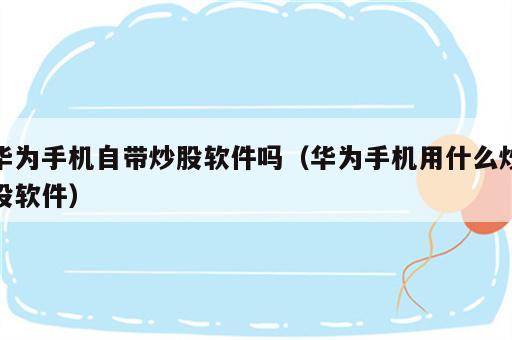 华为手机自带炒股软件吗（华为手机用什么炒股软件）
