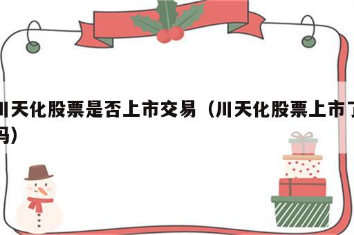 川天化股票是否上市交易（川天化股票上市了吗）