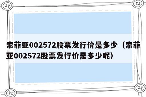 索菲亚002572股票发行价是多少（索菲亚002572股票发行价是多少呢）