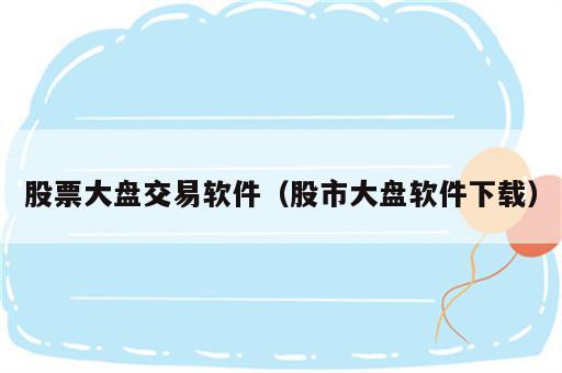 股票大盘交易软件（股市大盘软件下载）