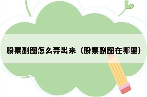 股票副图怎么弄出来（股票副图在哪里）