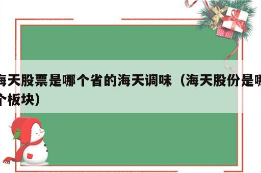 海天股票是哪个省的海天调味（海天股份是哪个板块）