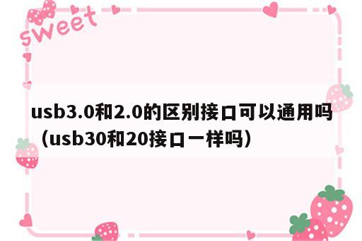 usb3.0和2.0的区别接口可以通用吗（usb30和20接口一样吗）