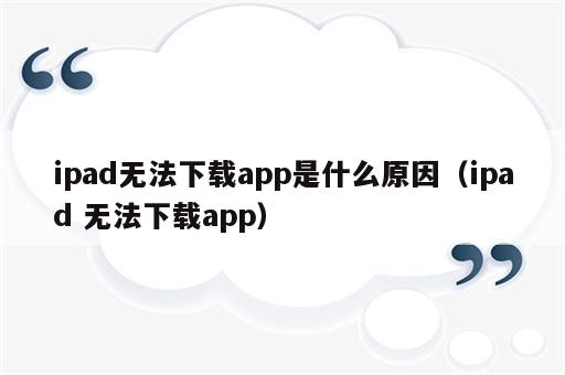 ipad无法下载app是什么原因（ipad 无法下载app）
