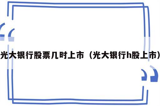 光大银行股票几时上市（光大银行h股上市）
