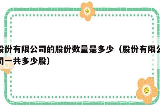股份有限公司的股份数量是多少（股份有限公司一共多少股）