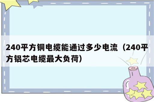 240平方铜电缆能通过多少电流（240平方铝芯电缆最大负荷）