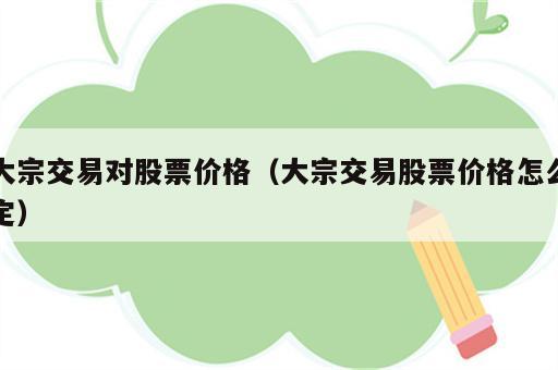 大宗交易对股票价格（大宗交易股票价格怎么定）