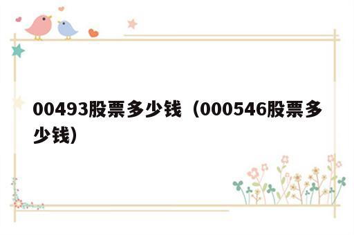 00493股票多少钱（000546股票多少钱）