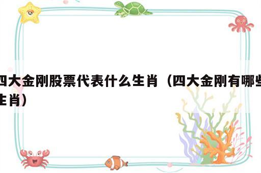 四大金刚股票代表什么生肖（四大金刚有哪些生肖）