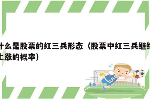 什么是股票的红三兵形态（股票中红三兵继续上涨的概率）