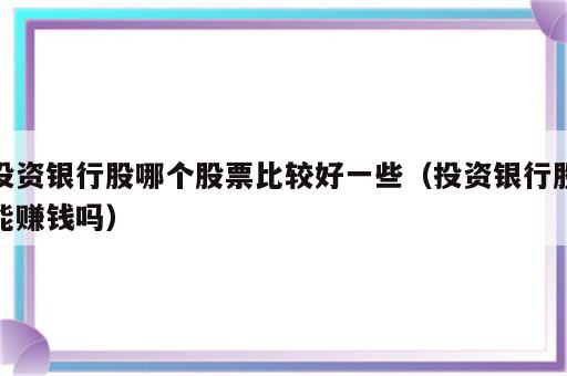 投资银行股哪个股票比较好一些（投资银行股能赚钱吗）