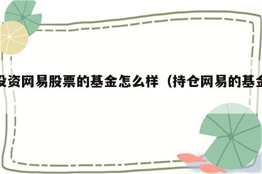 投资网易股票的基金怎么样（持仓网易的基金）