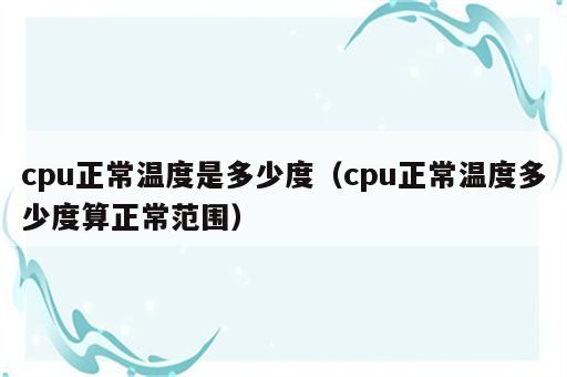 cpu正常温度是多少度（cpu正常温度多少度算正常范围）