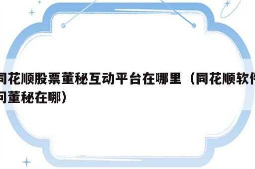 同花顺股票董秘互动平台在哪里（同花顺软件问董秘在哪）