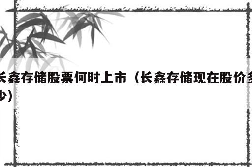 长鑫存储股票何时上市（长鑫存储现在股价多少）