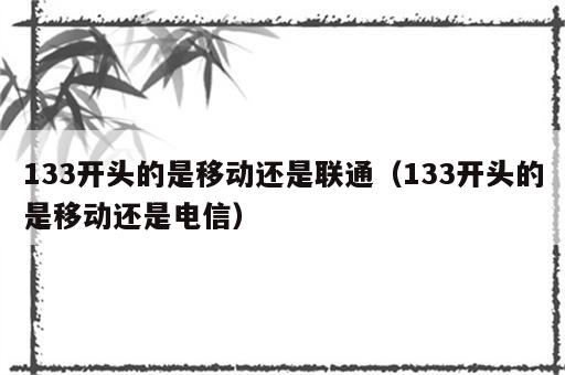 133开头的是移动还是联通（133开头的是移动还是电信）