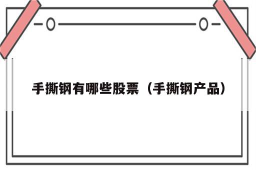 手撕钢有哪些股票（手撕钢产品）