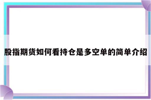 股指期货如何看持仓是多空单的简单介绍