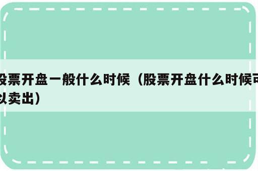 股票开盘一般什么时候（股票开盘什么时候可以卖出）