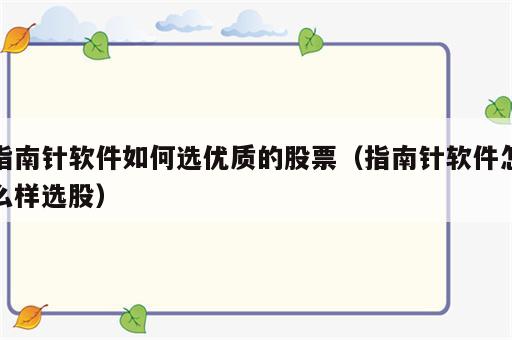 指南针软件如何选优质的股票（指南针软件怎么样选股）