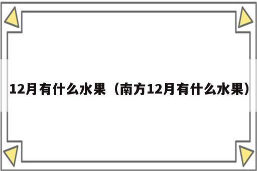 12月有什么水果（南方12月有什么水果）