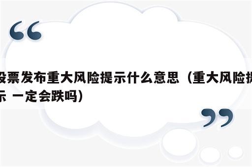 股票发布重大风险提示什么意思（重大风险提示 一定会跌吗）