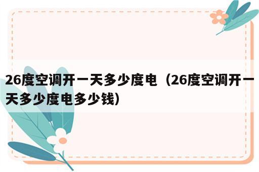 26度空调开一天多少度电（26度空调开一天多少度电多少钱）