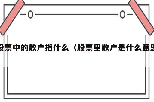股票中的散户指什么（股票里散户是什么意思）