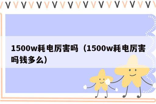 1500w耗电厉害吗（1500w耗电厉害吗钱多么）