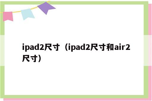 ipad2尺寸（ipad2尺寸和air2尺寸）