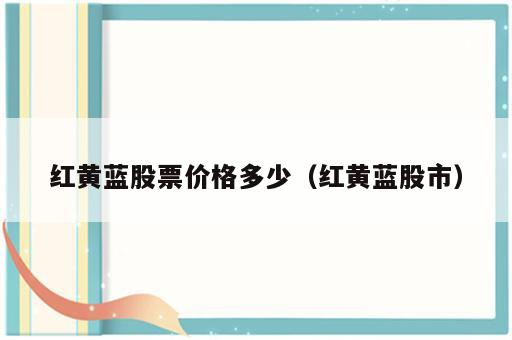 红黄蓝股票价格多少（红黄蓝股市）
