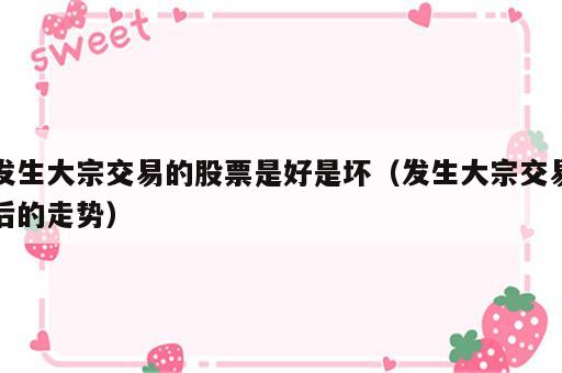 发生大宗交易的股票是好是坏（发生大宗交易后的走势）
