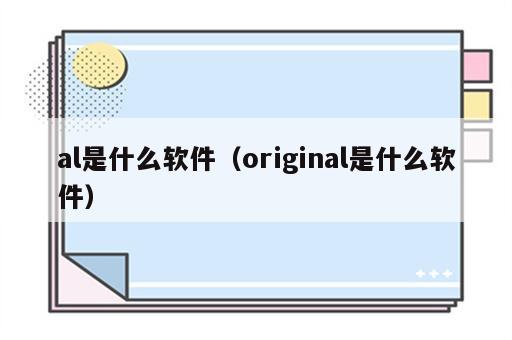 al是什么软件（original是什么软件）