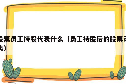 股票员工持股代表什么（员工持股后的股票走势）
