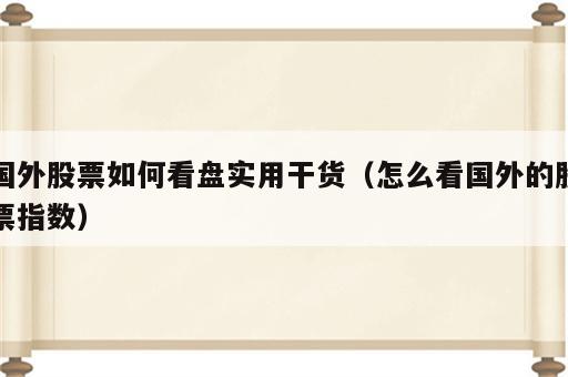 国外股票如何看盘实用干货（怎么看国外的股票指数）