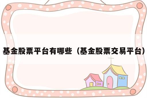 基金股票平台有哪些（基金股票交易平台）
